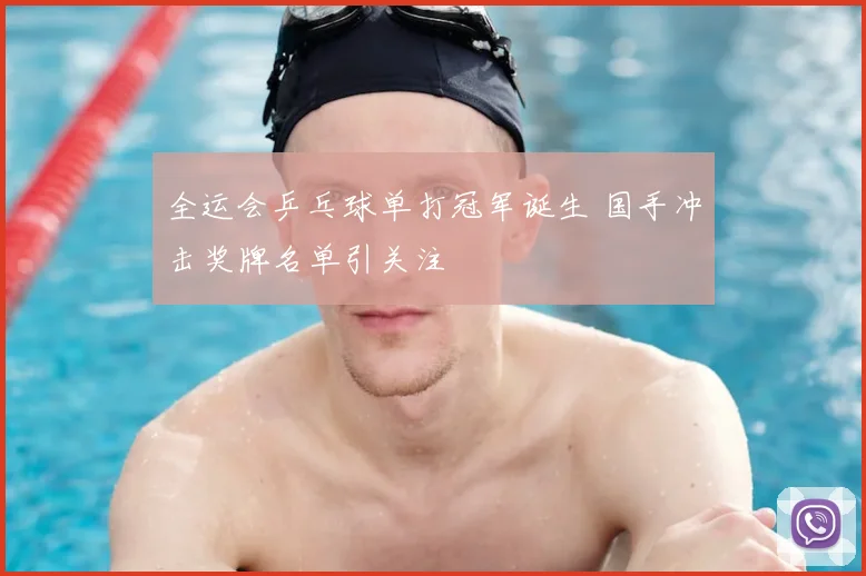 全运会乒乓球单打冠军诞生 国手冲击奖牌名单引关注