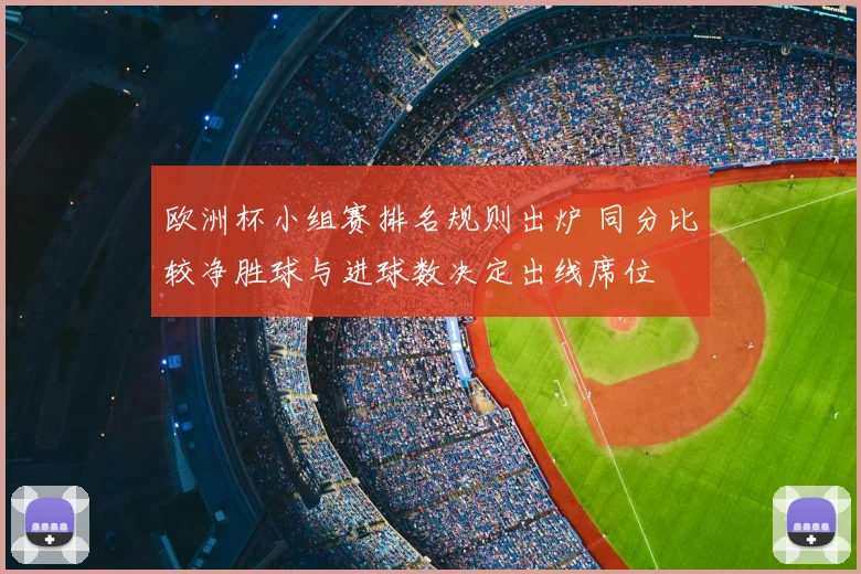 欧洲杯小组赛排名规则出炉 同分比较净胜球与进球数决定出线席位