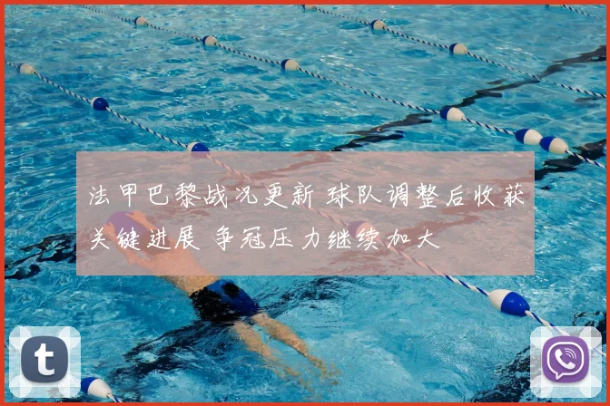 法甲巴黎战况更新 球队调整后收获关键进展 争冠压力继续加大