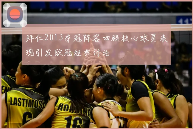 拜仁2013夺冠阵容回顾核心球员表现引发欧冠经典讨论