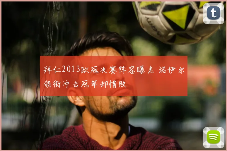拜仁2013欧冠决赛阵容曝光 诺伊尔领衔冲击冠军却惜败