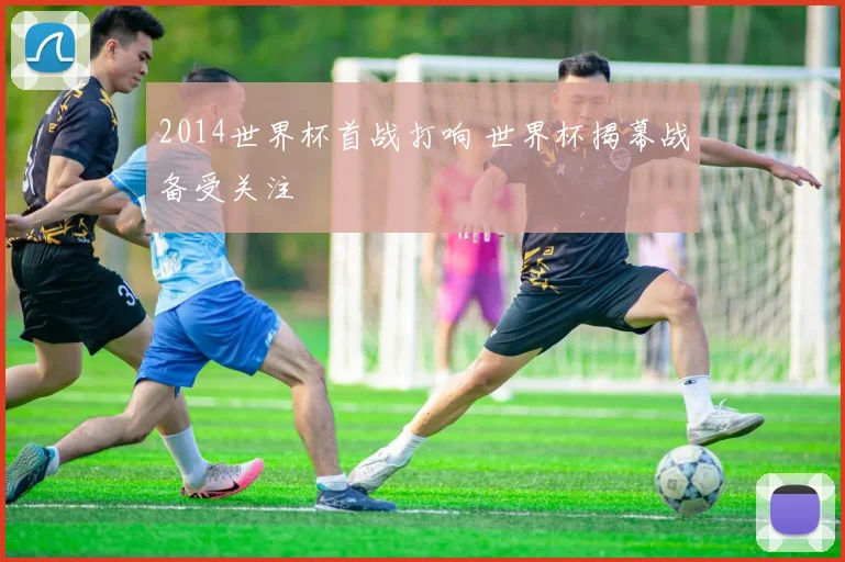 2014世界杯首战打响 世界杯揭幕战备受关注