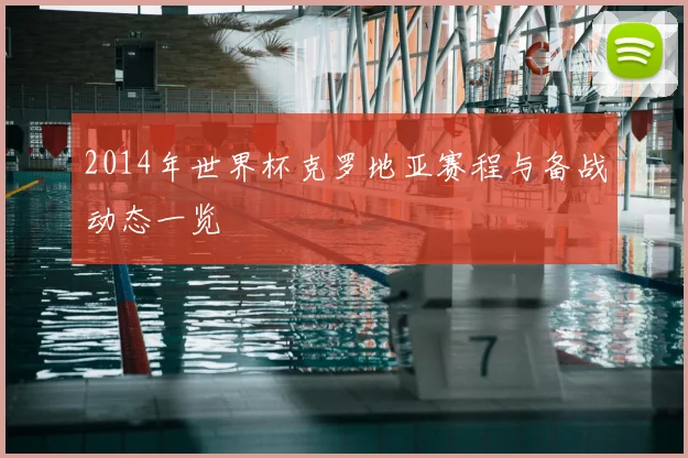 2014年世界杯克罗地亚赛程与备战动态一览