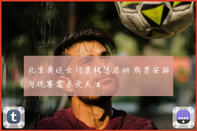 北京奥运会门票销售启动 购票安排与观赛需求受关注