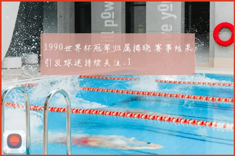 1990世界杯冠军归属揭晓 赛事结果引发球迷持续关注_1