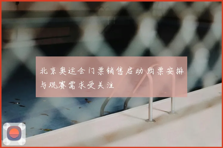 北京奥运会门票销售启动 购票安排与观赛需求受关注