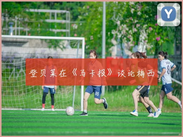 登贝莱在《马卡报》谈论梅西