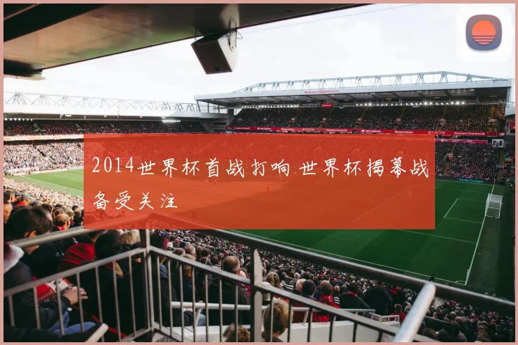 2014世界杯首战打响 世界杯揭幕战备受关注