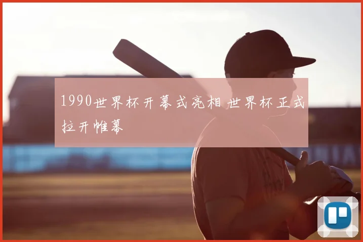 1990世界杯开幕式亮相 世界杯正式拉开帷幕