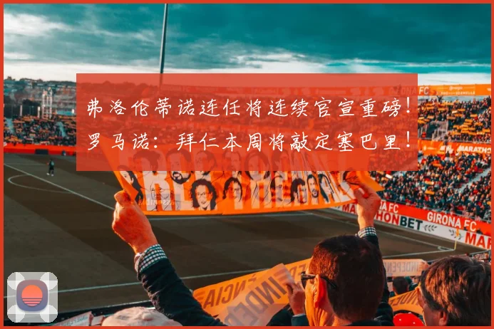 弗洛伦蒂诺连任将连续官宣重磅！罗马诺：拜仁本周将敲定塞巴里！