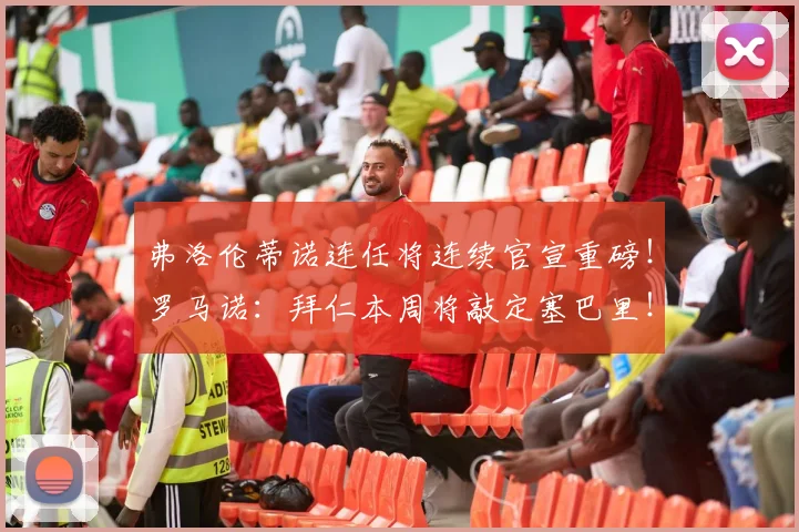 弗洛伦蒂诺连任将连续官宣重磅！罗马诺：拜仁本周将敲定塞巴里！