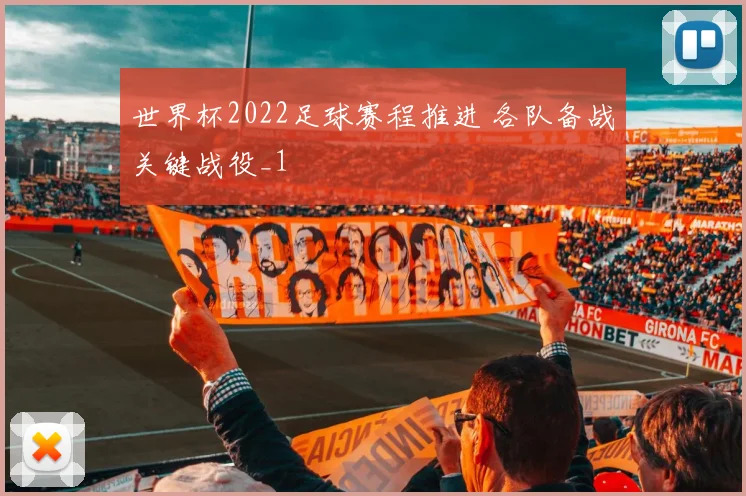 世界杯2022足球赛程推进 各队备战关键战役_1