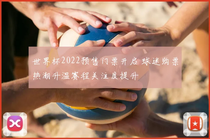 世界杯2022预售门票开启 球迷购票热潮升温赛程关注度提升